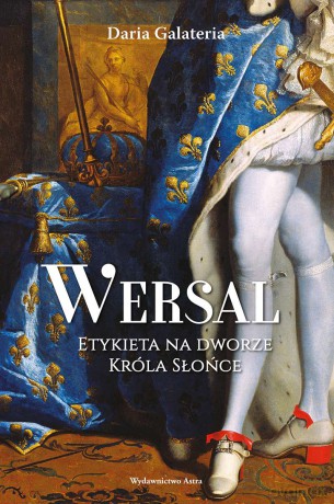 Wersal. Etykieta na dworze Króla Słońce - Daria Galateria [KSIĄŻKA]