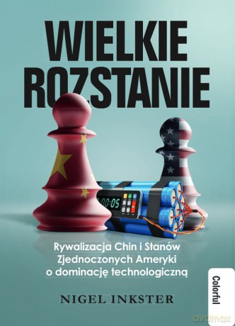 Wielkie rozstanie. Rywalizacja Chin i Stanów Zjednoczonych Ameryki o dominację technologiczną - Nigel Inkster [KSIĄŻKA]