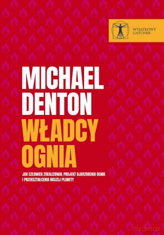 Władcy ognia. Jak człowiek zrealizował projekt ujarzmienia ognia i przekształcenia naszej planety - Michael Denton [KSIĄŻKA]