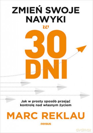 Zmień swoje nawyki w 30 dni. Jak w prosty sposób przejąć kontrolę nad własnym życiem - Marc Reklau [KSIĄŻKA]