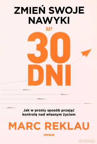 Zmień swoje nawyki w 30 dni. Jak w prosty sposób przejąć kontrolę nad własnym życiem - Marc Reklau [KSIĄŻKA]