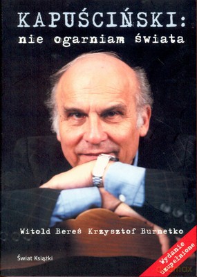 Kapuściński Nie Ogarniam Świata (wyd. uzupełnione) - Witold Bereś, Krzysztof Burnetko [KSIĄŻKA]