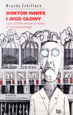Doktor White i jego głowy, czyli śmiałe eksperymenty w transplantologii - Brandy Schillace [KSIĄŻKA]