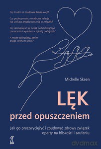 Lęk przed opuszczeniem. Jak go przezwyciężyć i zbudować zdrowy związek oparty na bliskości i zaufaniu - Michelle Skeen [KSIĄŻKA]
