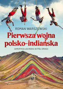 Pierwsza wojna polsko-indiańska. Ameryka Łacińska w pół drogi - Roman Warszewski [KSIĄŻKA]