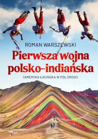 Pierwsza wojna polsko-indiańska. Ameryka Łacińska w pół drogi - Roman Warszewski [KSIĄŻKA]