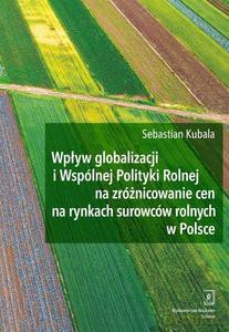 Wpływ globalizacji i Wspólnej Polityki Rolnej na zróżnicowanie cen na rynkach surowców rolnych w Polsce - Sebastian Kubala [KSIĄŻKA]