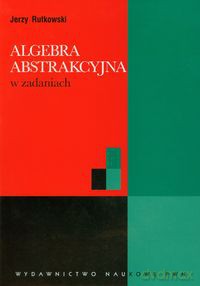 Algebra abstrakcyjna w zadaniach - Jerzy Rutkowski [KSIĄŻKA]