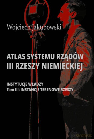 Atlas systemu rządów III Rzeszy Niemieckiej (Tom 3) Instancje terenowe Rzeszy [KSIĄŻKA]
