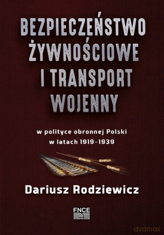 Bezpieczeństwo żywnościowe i transport wojenny w polityce obronnej Polski w latach 1919-1939 - Dariusz Rodziewicz [KSIĄŻKA]