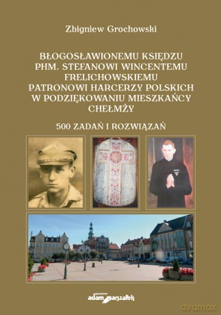 Błogosławionemu księdzu phm. Stefanowi Wincentemu Frelichowskiemu patronowi harcerzy polskich w podziękowaniu mieszkańcy Chełmży - Zbigniew Grochowski [KSIĄŻKA]