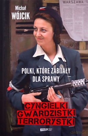 Cyngielki, gwardzistki, terrorystki. Polki, które zabijały dla sprawy - Michał Wójcik [KSIĄŻKA]