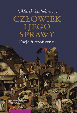 Człowiek i jego sprawy Eseje filozoficzne - Marek Szulakiewicz [KSIĄŻKA]