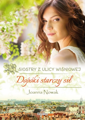 Dopóki starczy sił Siostry z ulicy Wiśniowej - Joanna Nowak [KSIĄŻKA]