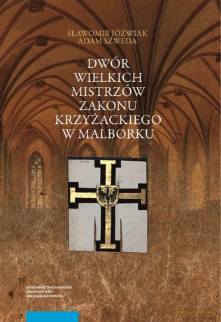 Dwór wielkich mistrzów zakonu krzyżackiego w Malborku - Sławomir Jóźwiak, Adam Szweda [KSIĄŻKA]