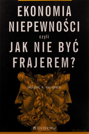 Ekonomia niepewności, czyli jak nie być frajerem - Grzegorz M. Malinowski [KSIĄŻKA]