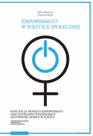 Empowerment w polityce społecznej Koncepcja women's empowerment jako kategoria wyjaśniająca akt - Sabina Bieniecka, Krzysztof Piątek [KSIĄŻKA]