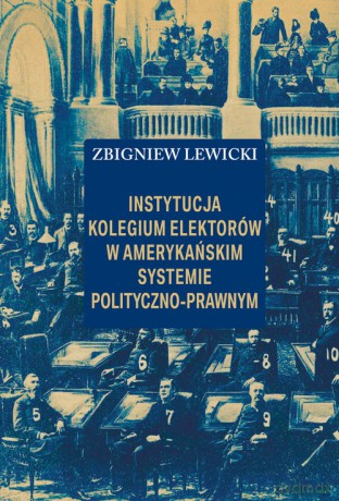 Instytucja Kolegium Elektorów w amerykańskim systemie polityczno-prawnym - Zbigniew Lewicki [KSIĄŻKA]