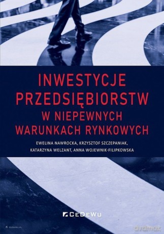 Inwestycje przedsiębiorstw w niepewnych warunkach rynkowych - Ewelina Nawrocka, Krzysztof Szczepaniak [KSIĄŻKA]