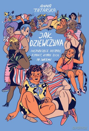 Jak dziewczyna. Inspirujące historie kobiet, które żyją po swojemu - Anna Tatarska [KSIĄŻKA]