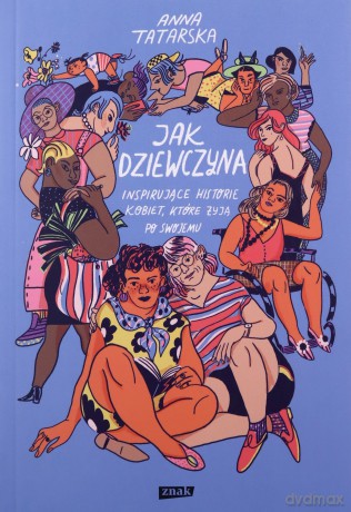 Jak dziewczyna. Inspirujące historie kobiet, które żyją po swojemu - Anna Tatarska [KSIĄŻKA]