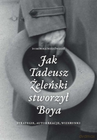 Jak Tadeusz Żeleński stworzył Boya Strategie, autokreacje, wizerunki - Dominika Niedźwiedź [KSIĄŻKA]