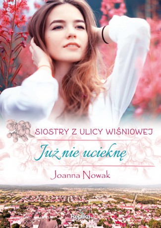 Już nie ucieknę Siostry z ulicy Wiśniowej - Joanna Nowak [KSIĄŻKA]