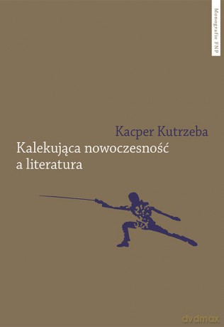 Kalekująca nowoczesność a literatura - Kacper Kutrzeba [KSIĄŻKA]