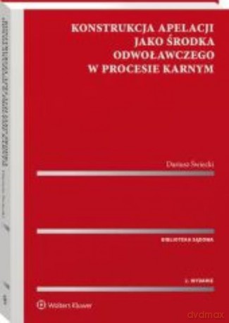Konstrukcja apelacji jako środka odwoławczego w procesie karnym - Dariusz Świecki [KSIĄŻKA]