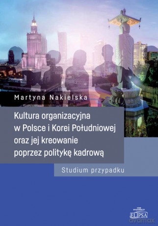 Kultura organizacyjna w Polsce i Korei Południowej oraz jej kreowanie poprzez politykę kadrową - Martyna Nakielska [KSIĄŻKA]