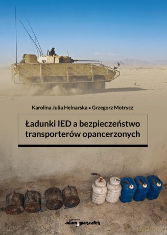 Ładunki IED a bezpieczeństwo transporterów opancerzonych - Julia Helnarska Karolina, Grzegorz Motrycz [KSIĄŻKA]