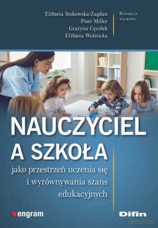 Nauczyciel a szkoła jako przestrzeń uczenia się i wyrównywania szans edukacyjnych - Stokowska-Zagdan Elżbieta, Miller Piotr, Cęcelek Grażyna, Woźnicka Elżbieta redakcja naukowa [KSIĄŻKA]