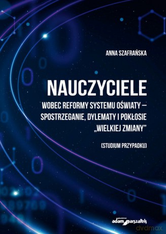Nauczyciele wobec reformy systemu oświaty-spostrzeganie, dylematy i pokłosie - Anna Szafrańska [KSIĄŻKA]