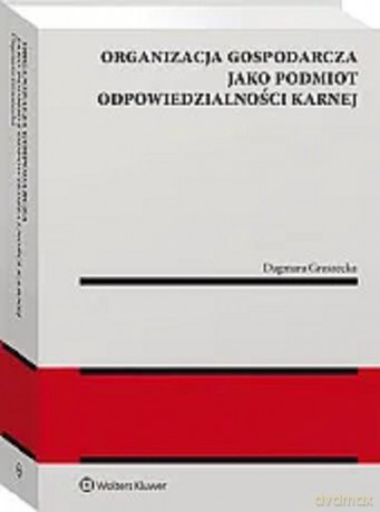Organizacja gospodarcza jako podmiot odpowiedzialności karnej - Dagmara Gruszecka [KSIĄŻKA]