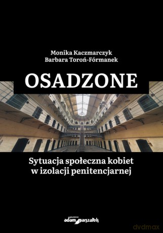 Osadzone Sytuacja społeczna kobiet w izolacji penitencjarnej - Monika Kaczmarczyk, Barbara Toroń-Fórmanek [KSIĄŻKA]