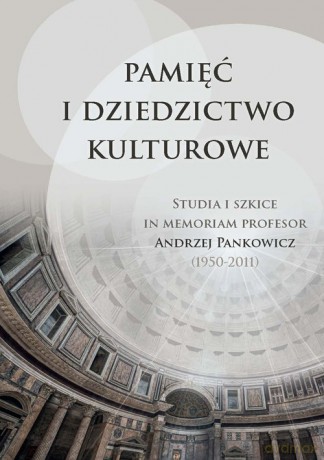 Pamięć i dziedzictwo kulturowe Studia i szkice in memoriam profesor Andrzej Pankowicz (1950-2011) [KSIĄŻKA]