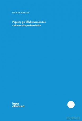 Papiery po Iłłakowiczównie Archiwum jako przedmiot badań - Lucyna Marzec [KSIĄŻKA]
