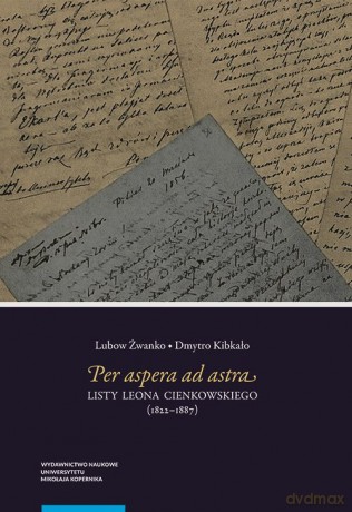 Per aspera ad astra Listy Leona Cienkowskiego (1822-1887) - Żwanko Lubow, Kibkało Dmytro [KSIĄŻKA]