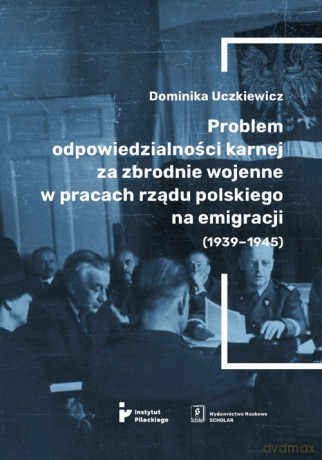 Problem odpowiedzialności karnej za zbrodnie wojenne w pracach rządu polskiego na emigracji (1939-1945) [KSIĄŻKA]
