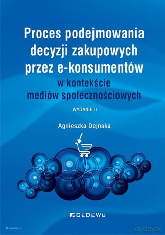 Proces podejmowania decyzji zakupowych przez e-konsumentów w kontekście mediów społecznościowych - Agnieszka Dejnaka [KSIĄŻKA]