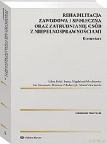 Rehabilitacja zawodowa i społeczna oraz zatrudnianie osób z niepełnosprawnościami Komentarz - Edyta Bielak-Jomaa, Magdalena Paluszkiewicz [KSIĄŻKA]