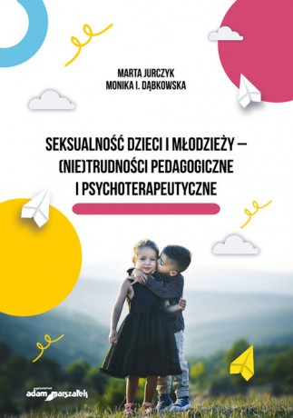 Seksualność dzieci i młodzieży - (nie)trudności pedagogiczne i psychoterapeutyczne - Marta Jurczyk, I. Dąbkowska Monika [KSIĄŻKA]