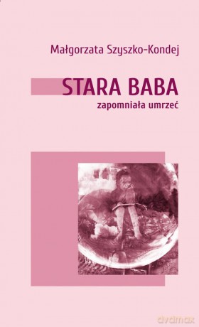 Stara baba zapomniała umrzeć - Małgorzata Szyszko-Kondej [KSIĄŻKA]