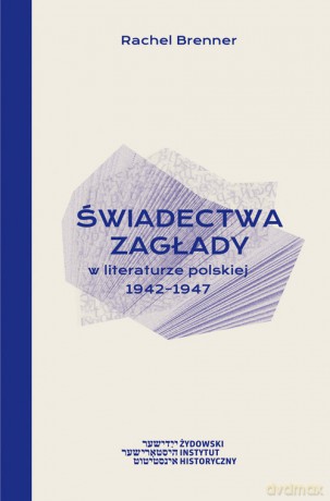 Świadectwa Zagłady w literaturze polskiej 1942-1947 - Rachel Brenner [KSIĄŻKA]
