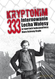 Kryptonim 333. Internowanie Lecha Wałęsy w raportach funkcjonariuszy Biura Ochrony Rządu  - Kozłowski Tomasz, Majchrzak Grzegorz [KSIĄŻKA]