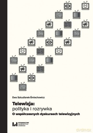 Telewizja: polityka i rozrywka - Ewa Szkudlarek-Śmiechowicz [KSIĄŻKA]