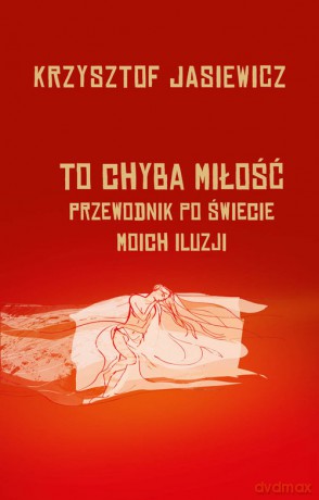 To chyba miłość. Przewodnik po świecie moich iluzji - Krzysztof Jasiewicz [KSIĄŻKA]