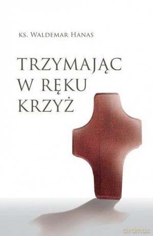 Trzymając w ręku krzyż - Waldemar Hanas [KSIĄŻKA]