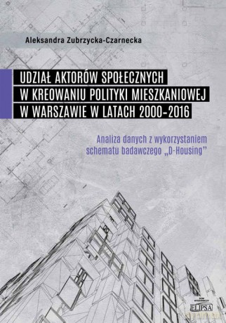 Udział aktorów społecznych w kreowaniu polityki mieszkaniowej w Warszawie w latach 2000-2016 - Aleksandra Zubrzycka-Czarnecka [KSIĄŻKA]