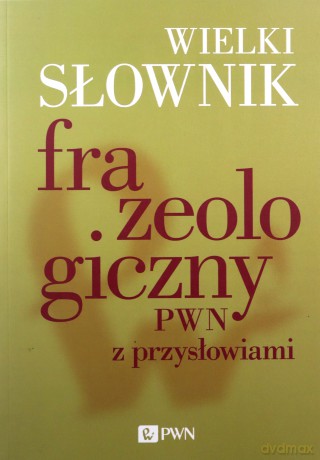 Wielki słownik frazeologiczny PWN z przysłowiami - Anna Kłosińska, Elżbieta Sobol [KSIĄŻKA]